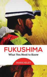 Title: Fukushima: What You Need to Know, Author: Mark Heley