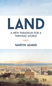 Title: Land: A New Paradigm for a Thriving World, Author: Martin Adams