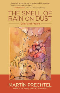 Title: The Smell of Rain on Dust: Grief and Praise, Author: Martín Prechtel