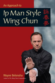 Title: An Approach to Ip Man Style Wing Chun, Author: Wayne Belonoha