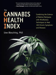 Title: The Cannabis Health Index: Combining the Science of Medical Marijuana with Mindfulness Techniques To Heal 100 Chronic Symptoms and Diseases, Author: Uwe Blesching