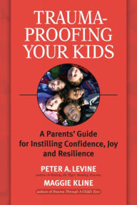 Title: Trauma-Proofing Your Kids: A Parents' Guide for Instilling Confidence, Joy and Resilience, Author: Peter A. Levine Ph.D.