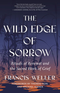 Title: The Wild Edge of Sorrow: Rituals of Renewal and the Sacred Work of Grief, Author: Francis Weller