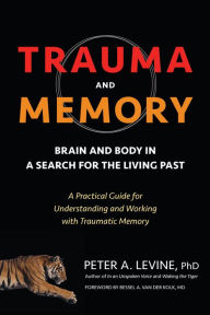 Title: Trauma and Memory: Brain and Body in a Search for the Living Past: A Practical Guide for Understanding and Working with Traumatic Memory, Author: Peter A. Levine Ph.D.