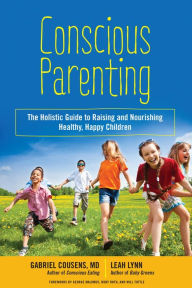 Title: Conscious Parenting: The Holistic Guide to Raising and Nourishing Healthy, Happy Children, Author: Gabriel Cousens