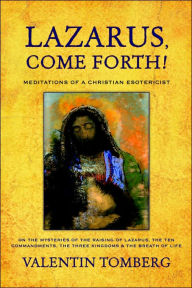 Title: Lazarus, Come Forth!: Meditations of a Christian Esotericist on the Mysteries of the Raising of Lazarus, the Ten Commandments, the Three Kingdoms & the Breath of Life / Edition 2, Author: Valentin Tomberg