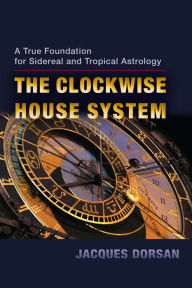 Title: The Clockwise House System: A True Foundation for Sidereal and Tropical Astrology, Author: Jacques Dorsan
