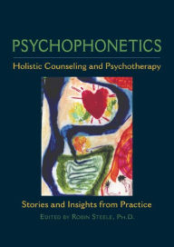 Title: Psychophonetics: Holistic Counseling and Psychotherapy: Stories and Insights from Practice, Author: Robin Steele