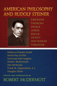 Title: American Philosophy and Rudolf Steiner: Emerson, Thoreau, Peirce, James, Royce, Dewey, Whitehead, Feminism, Author: Robert McDermott