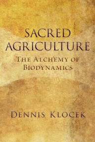 Title: Sacred Agriculture: The Alchemy of Biodynamics, Author: Dennis Klocek
