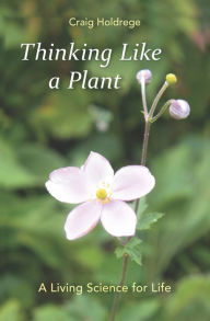 Title: Thinking Like a Plant: A Living Science for Life, Author: Craig Holdrege