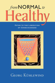 Title: From Normal to Healthy: Paths to the Liberation of Consciousness, Author: Michael Lipson Georg Kuhlewind