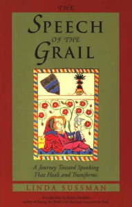 Title: Speech of the Grail: A Journey toward Speaking that Heals & Transforms, Author: Linda Sussman