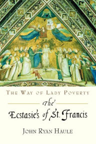 Title: Ecstasies of St. Francis: The Way of Lady Poverty, Author: John Ryan Haule