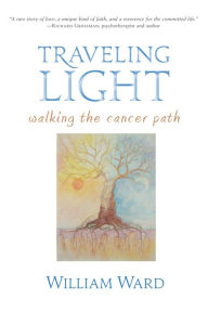 Title: Traveling Light: Walking the Cancer Path, Author: William Ward