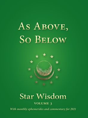 As Above, So Below: Star Wisdom, Vol 3: With Monthly Ephemerides and Commentary for 2021