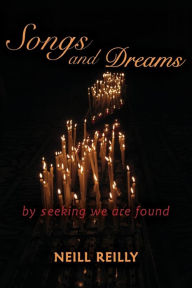 Title: Songs and Dreams: By Seeking We Are Found, Author: Neill Reilly