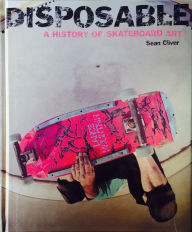 Title: Disposable a History of Skateboard Art, Author: Sean Cliver