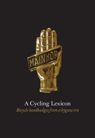 Title: A Cycling Lexicon: Bicycle Headbadges from a Bygone Era, Author: Geoff Maher