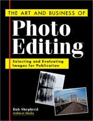 Title: The Art and Business of Photo Editing: Selecting and Evaluating Images for Publication, Author: Bob Shepherd