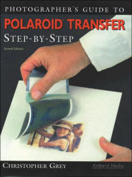 Title: Photographer's Guide to Polaroid Transfer: Step-by-Step, Author: Christopher Grey