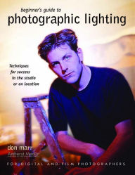 Title: Beginner's Guide to Photographic Lighting: Techniques for Success in the Studio or on Location / Edition 1, Author: Don Marr