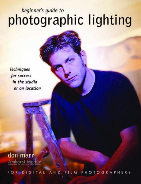 Beginner's Guide to Photographic Lighting: Techniques for Success in the Studio or on Location / Edition 1