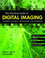 Title: The Practical Guide to Digital Imaging: Mastering the Terms, Technologies, and Techniques, Author: Michelle Perkins