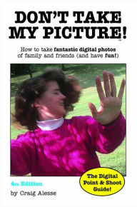 Title: Don't Take My Picture!: How toTake Fantastic Digital Photos of Family and Friends (and Have Fun!), Author: Craig Alesse