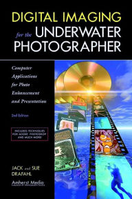Title: Digital Imaging for the Underwater Photographer: Computer Applications for Photo Enhancement and Presentation, Author: Jack Drafahl