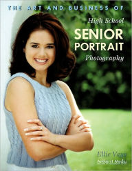 Title: The Art and Business of High School Senior Portrait Photography, Author: Ellie Vayo