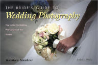 Title: The Bride's Guide to Wedding Photography: How to Get the Wedding Photography of Your Dreams, Author: Kathleen Hawkins