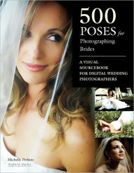 Title: 500 Poses for Photographing Brides: A Visual Sourcebook for Professional Digital Wedding Photographers, Author: Michelle Perkins