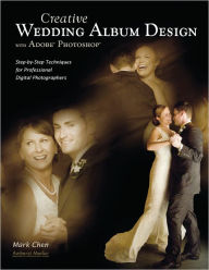 Title: Creative Wedding Album Design with Adobe Photoshop: Step-By-Step Techniques for Professional Digital Photographers, Author: Mark Chen