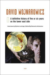 Title: David Wojnarowicz: A Definitive History of Five or Six Years on the Lower East Side, Author: Sylvère Lotringer