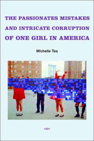 Title: The Passionate Mistakes and Intricate Corruption of One Girl in America, Author: Michelle Tea