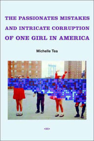 Title: The Passionate Mistakes and Intricate Corruption of One Girl in America, new edition, Author: Michelle Tea