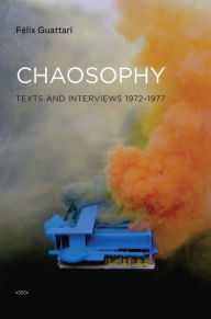 Title: Chaosophy: Texts and Interviews 1972--1977, Author: Félix Guattari