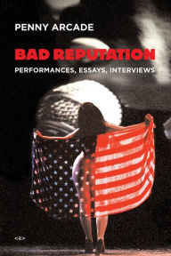 Title: Bad Reputation: Performances, Essays, Interviews, Author: Penny Arcade