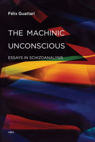 Title: The Machinic Unconscious: Essays in Schizoanalysis, Author: Felix Guattari