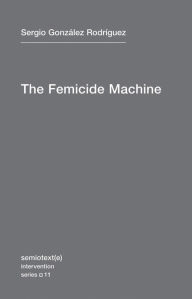 Title: The Femicide Machine, Author: Sergio González Rodríguez