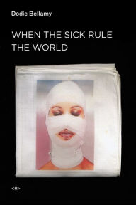 Title: When the Sick Rule the World, Author: Dodie Bellamy