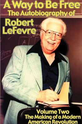 A Way to Be Free, the Autobiography of Robert LeFevre: Volume 2, the Making of a Modern American Revolution
