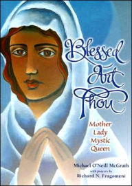 Title: Blessed Art Thou: Mother, Lady, Mystic, Queen, Author: Michael O'Neill McGrath