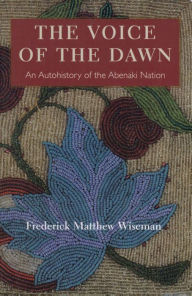 Title: The Voice of the Dawn: An Autohistory of the Abenaki Nation / Edition 1, Author: Frederick Matthew Wiseman