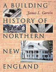 Title: A Building History of Northern New England / Edition 1, Author: James L. Garvin