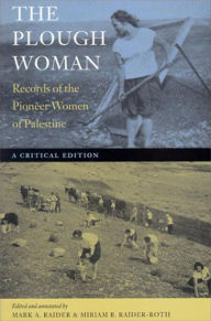 Title: The Plough Woman: Records of the Pioneer Women of Palestine -- A Critical Edition / Edition 1, Author: Mark A. Raider