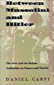 Title: Between Mussolini and Hitler: The Jews and the Italian Authorities in France and Tunisia / Edition 1, Author: Daniel Carpi