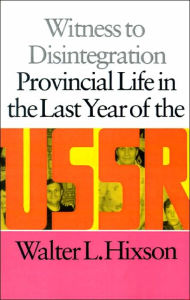 Title: Witness to Disintegration: Provincial Life in the Last Year of the USSR, Author: Walter L. Hixson