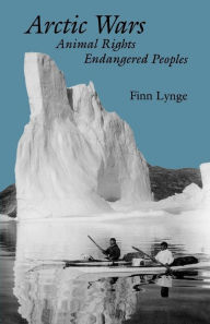 Title: Arctic Wars, Animal Rights, Endangered Peoples., Author: Finn. Lynge